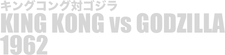 
キングコング対ゴジラ
KING KONG vs GODZILLA
1962

