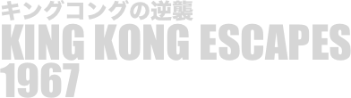 
キングコングの逆襲
KING KONG ESCAPES
1967

