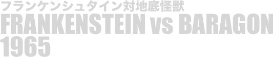 
フランケンシュタイン対地底怪獣
FRANKENSTEIN vs BARAGON
1965

