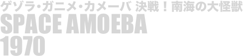 
ゲゾラ･ガニメ･カメーバ 決戦！南海の大怪獣
SPACE AMOEBA
1970

