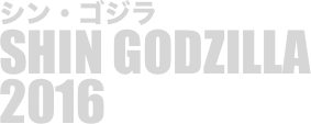 
シン・ゴジラ
SHIN GODZILLA
2016

