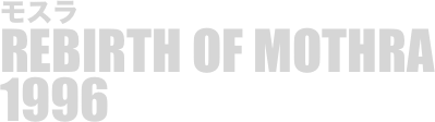
モスラ
REBIRTH OF MOTHRA
1996


