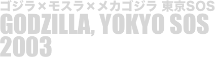 
ゴジラ×モスラ×メカゴジラ 東京SOS
GODZILLA, YOKYO SOS
2003

