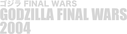 
ゴジラ FINAL WARS
GODZILLA FINAL WARS
2004

