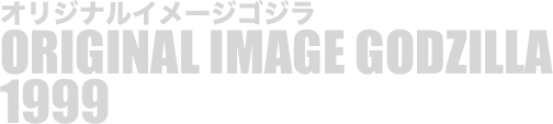 
オリジナルイメージゴジラ
ORIGINAL IMAGE GODZILLA
1999

