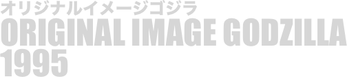
オリジナルイメージゴジラ
ORIGINAL IMAGE GODZILLA
1995

