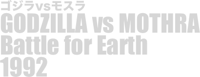 
ゴジラvsモスラ
GODZILLA vs MOTHRA
Battle for Earth
1992


