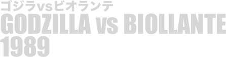 
ゴジラvsビオランテ
GODZILLA vs BIOLLANTE
1989

