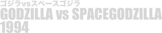 
ゴジラvsスペースゴジラ
GODZILLA vs SPACEGODZILLA
1994


