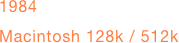1984
Macintosh 128k / 512k



