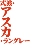 式波･
ア
ス
カ
･ラングレー

