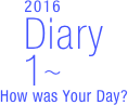        2016
Diary
  1〜
How was Your Day?


