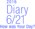        2016
Diary
  6/21
How was Your Day?


