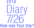        2016
Diary
  7/26
How was Your Day?


