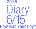        2016
Diary
  6/15
How was Your Day?


